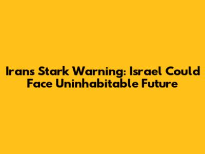 Iran's Stark Warning: Israel Could Face Uninhabitable Future