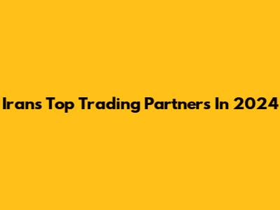 Iran's Top Trading Partners In 2024