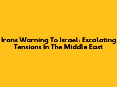 Iran's Warning To Israel: Escalating Tensions In The Middle East