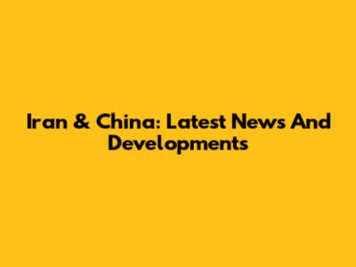 Iran & China: Latest News And Developments