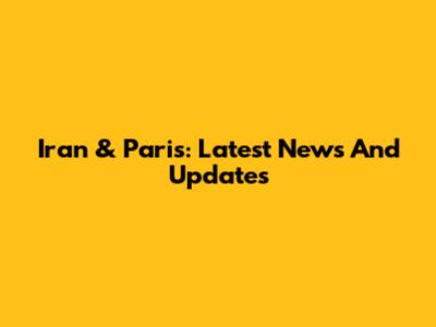 Iran & Paris: Latest News And Updates