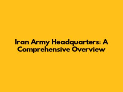 Iran Army Headquarters: A Comprehensive Overview