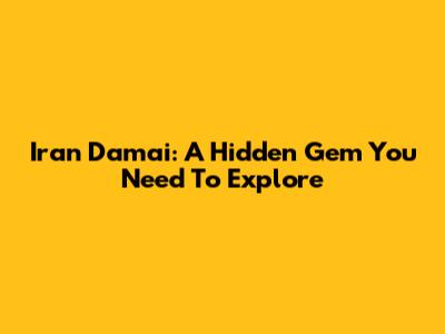 Iran Damai: A Hidden Gem You Need To Explore