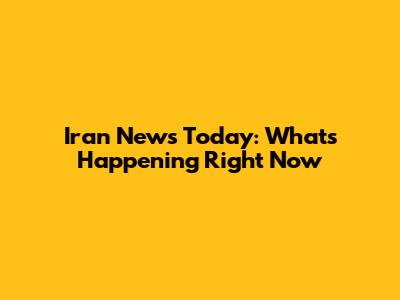 Iran News Today: What's Happening Right Now