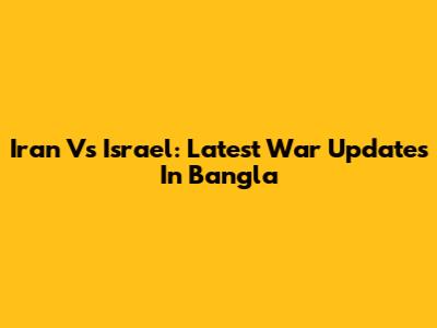Iran Vs Israel: Latest War Updates In Bangla