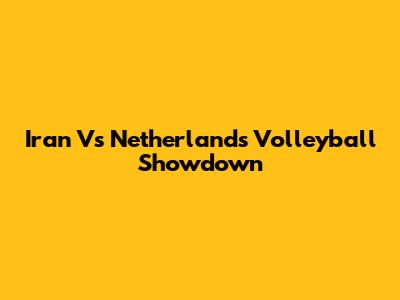Iran Vs Netherlands Volleyball Showdown