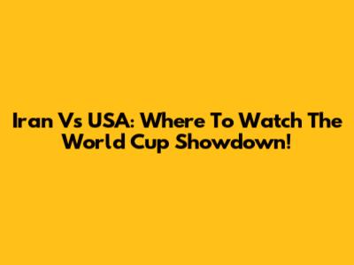 Iran Vs USA: Where To Watch The World Cup Showdown!