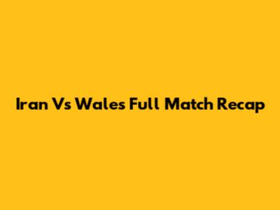 Iran Vs Wales Full Match Recap