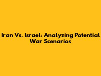 Iran Vs. Israel: Analyzing Potential War Scenarios