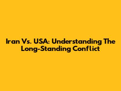 Iran Vs. USA: Understanding The Long-Standing Conflict
