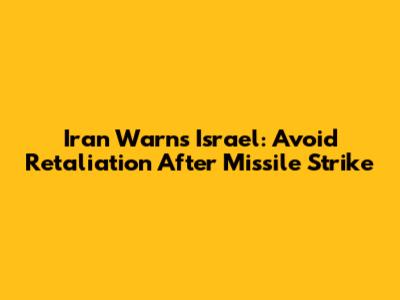 Iran Warns Israel: Avoid Retaliation After Missile Strike