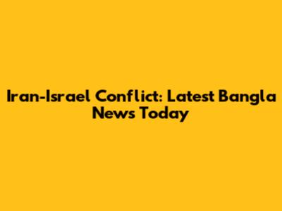 Iran-Israel Conflict: Latest Bangla News Today
