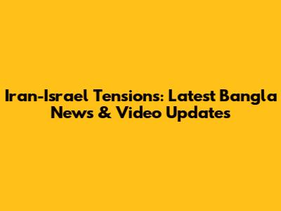 Iran-Israel Tensions: Latest Bangla News & Video Updates