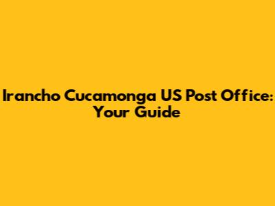 Irancho Cucamonga US Post Office: Your Guide