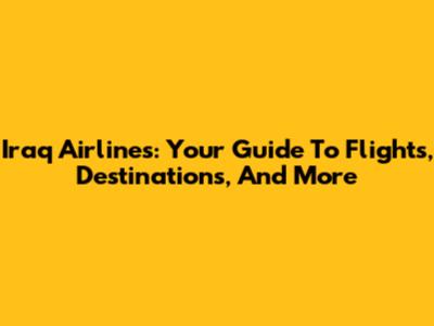 Iraq Airlines: Your Guide To Flights, Destinations, And More