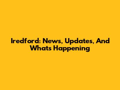 Iredford: News, Updates, And What's Happening