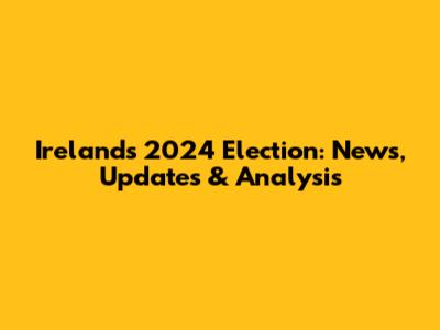 Ireland's 2024 Election: News, Updates & Analysis
