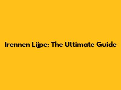 Irennen Lijpe: The Ultimate Guide