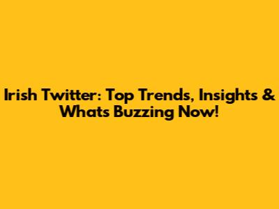 Irish Twitter: Top Trends, Insights & What's Buzzing Now!
