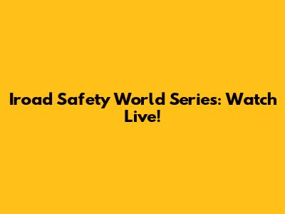 Iroad Safety World Series: Watch Live!