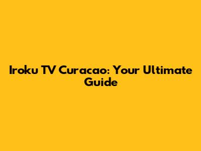 Iroku TV Curacao: Your Ultimate Guide