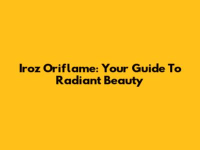 Iroz Oriflame: Your Guide To Radiant Beauty
