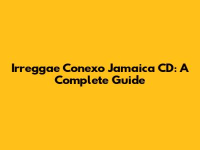 Irreggae Conexo Jamaica CD: A Complete Guide