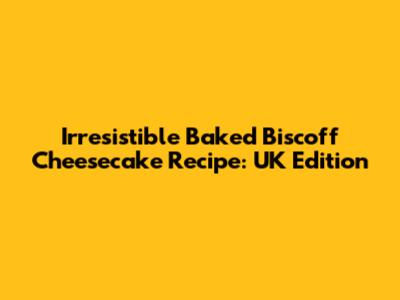 Irresistible Baked Biscoff Cheesecake Recipe: UK Edition