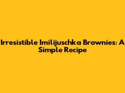 Irresistible Imilijuschka Brownies: A Simple Recipe