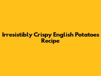Irresistibly Crispy English Potatoes Recipe