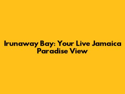 Irunaway Bay: Your Live Jamaica Paradise View