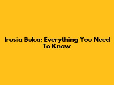 Irusia Buka: Everything You Need To Know