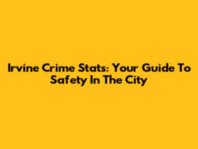 Irvine Crime Stats: Your Guide To Safety In The City