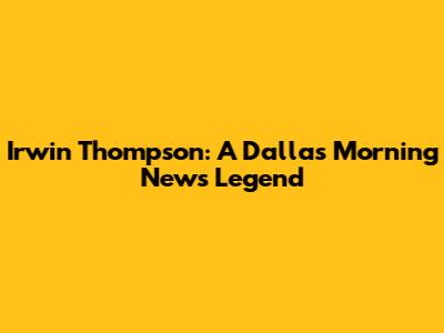 Irwin Thompson: A Dallas Morning News Legend