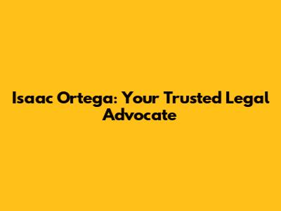 Isaac Ortega: Your Trusted Legal Advocate