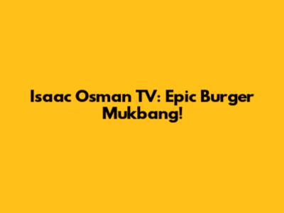 Isaac Osman TV: Epic Burger Mukbang!
