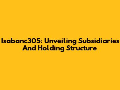 Isabanc305: Unveiling Subsidiaries And Holding Structure