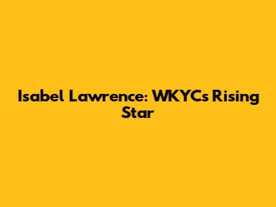 Isabel Lawrence: WKYC's Rising Star