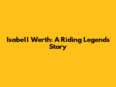 Isabell Werth: A Riding Legend's Story