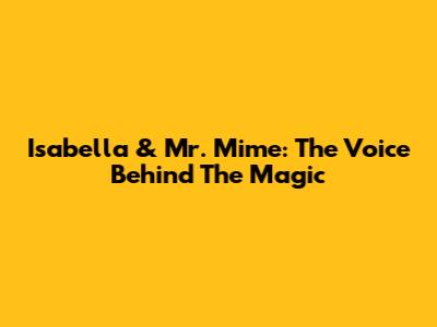 Isabella & Mr. Mime: The Voice Behind The Magic