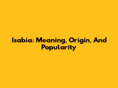 Isabia: Meaning, Origin, And Popularity