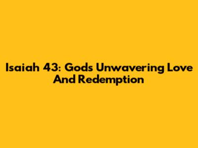 Isaiah 43: God's Unwavering Love And Redemption