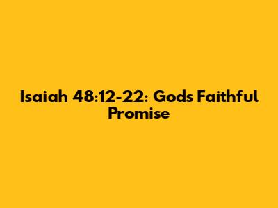 Isaiah 48:12-22: God's Faithful Promise