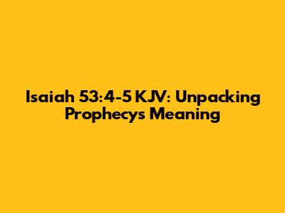 Isaiah 53:4-5 KJV: Unpacking Prophecy's Meaning