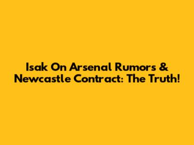 Isak On Arsenal Rumors & Newcastle Contract: The Truth!
