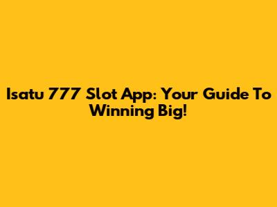 Isatu 777 Slot App: Your Guide To Winning Big!
