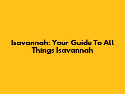 Isavannah: Your Guide To All Things Isavannah