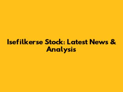 Isefilkerse Stock: Latest News & Analysis