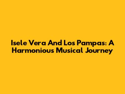 Isele Vera And Los Pampas: A Harmonious Musical Journey