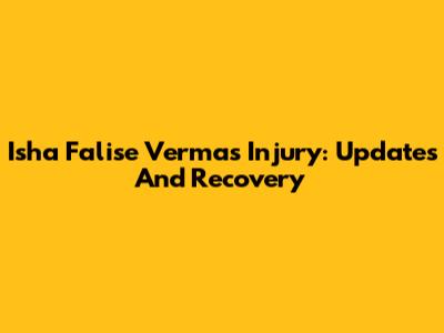 Isha Falise Verma's Injury: Updates And Recovery
